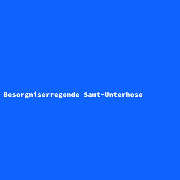 Besorgniserregende Samt-Unterhose