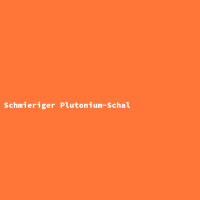 Schmieriger Plutonium-Schal